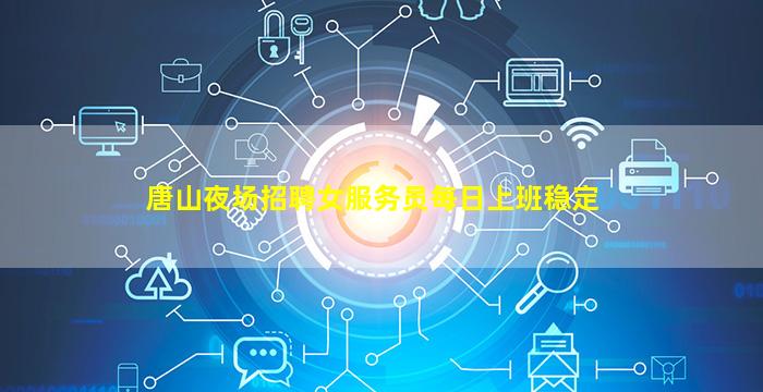 唐山夜场招聘女服务员每日上班稳定